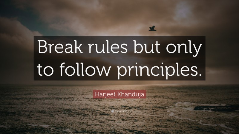 Harjeet Khanduja Quote: “Break rules but only to follow principles.”