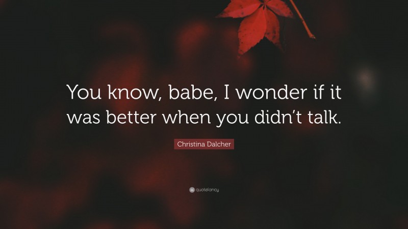 Christina Dalcher Quote: “You know, babe, I wonder if it was better when you didn’t talk.”