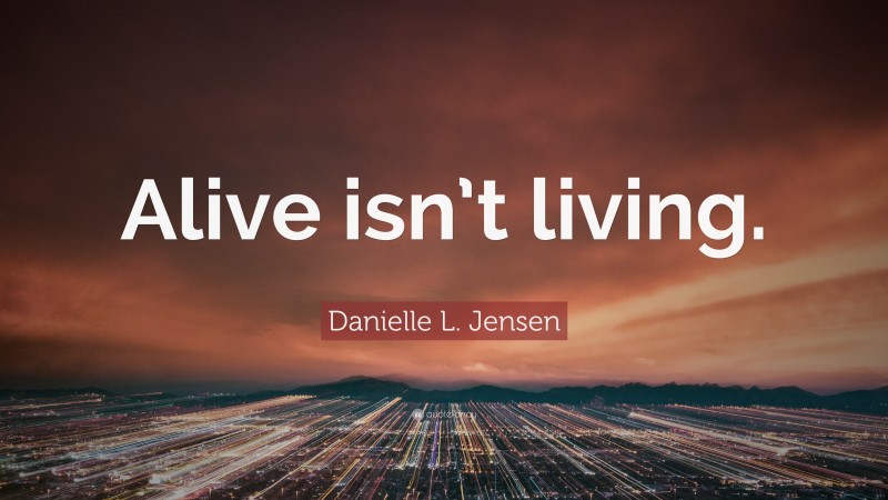 Danielle L. Jensen Quote: “Alive isn’t living.”