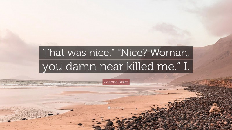 Joanna Blake Quote: “That was nice.” “Nice? Woman, you damn near killed me.” I.”