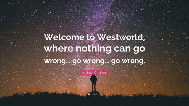 Michael Crichton Quote: “Welcome to Westworld, where nothing can go wrong... go wrong... go wrong.”