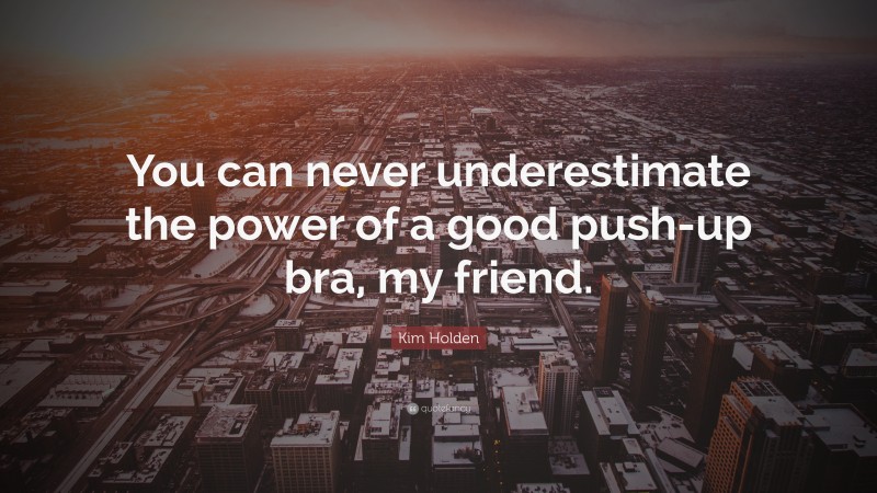 Kim Holden Quote: “You can never underestimate the power of a good push-up bra, my friend.”