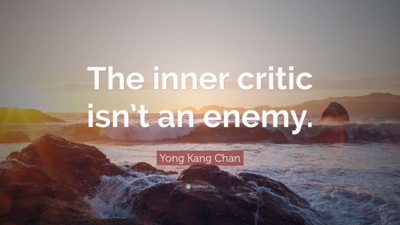 Yong Kang Chan Quote: “The inner critic isn’t an enemy.”
