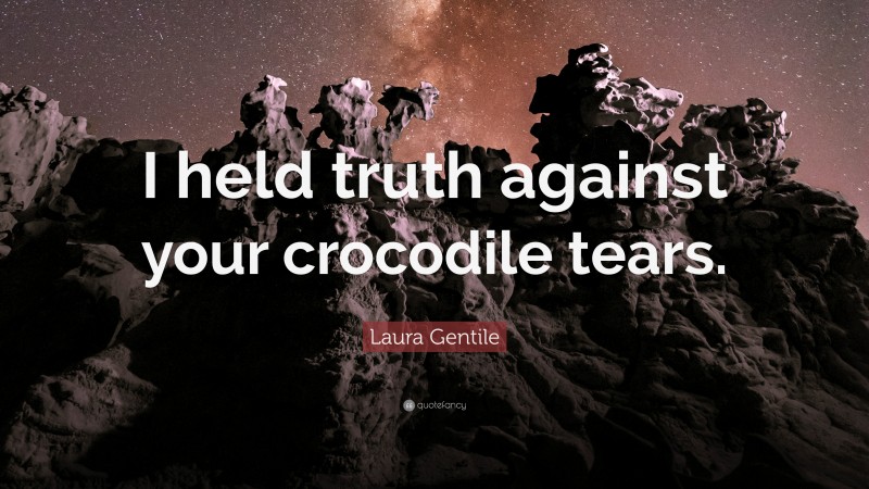 Laura Gentile Quote: “I held truth against your crocodile tears.”