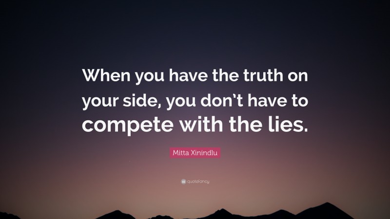 Mitta Xinindlu Quote: “When you have the truth on your side, you don’t have to compete with the lies.”