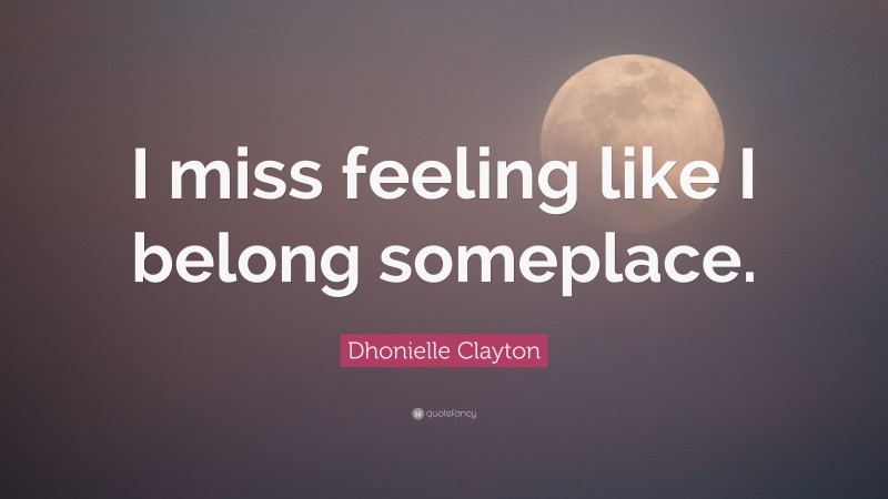 Dhonielle Clayton Quote: “I miss feeling like I belong someplace.”