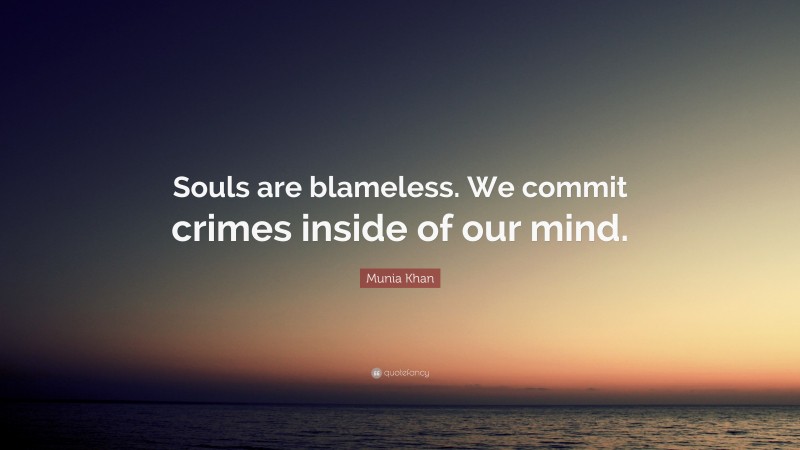 Munia Khan Quote: “Souls are blameless. We commit crimes inside of our mind.”