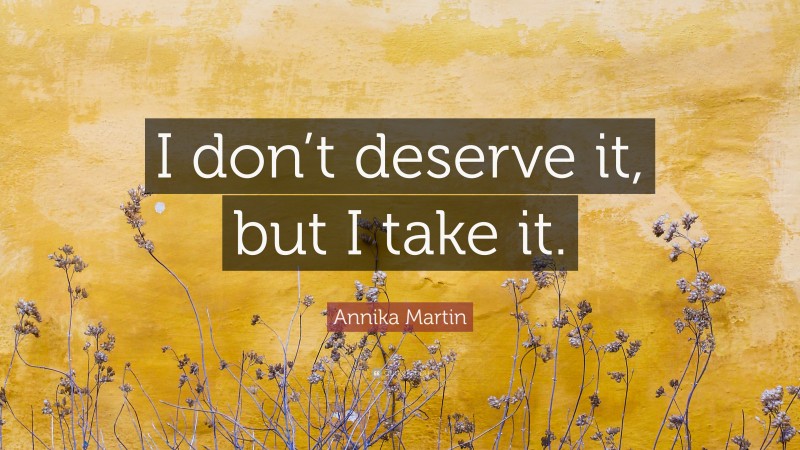 Annika Martin Quote: “I don’t deserve it, but I take it.”