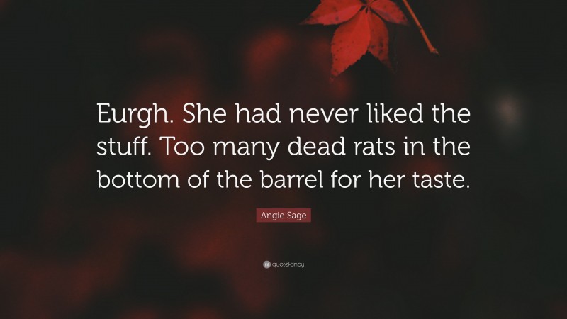 Angie Sage Quote: “Eurgh. She had never liked the stuff. Too many dead rats in the bottom of the barrel for her taste.”