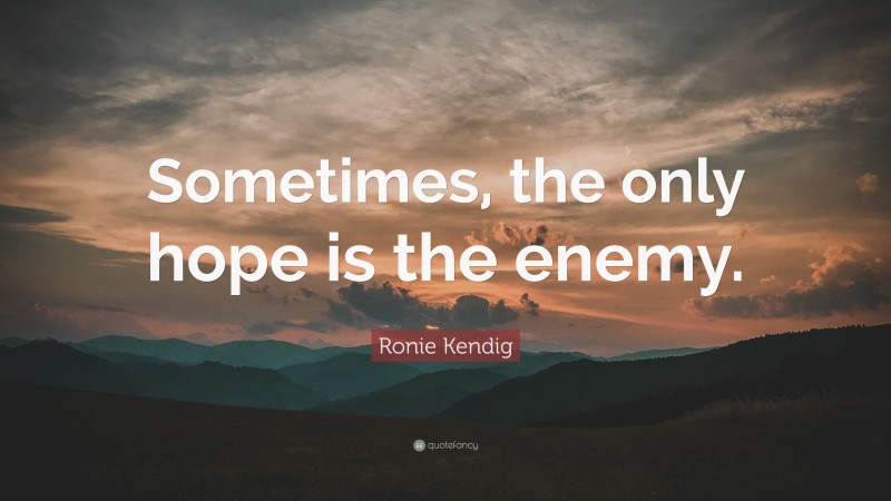 Ronie Kendig Quote: “Sometimes, the only hope is the enemy.”