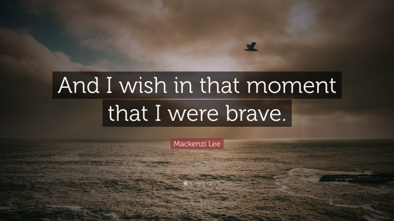 Mackenzi Lee Quote: “And I wish in that moment that I were brave.”