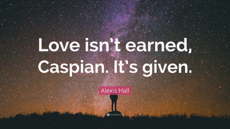 Alexis Hall Quote: “Love isn’t earned, Caspian. It’s given.”