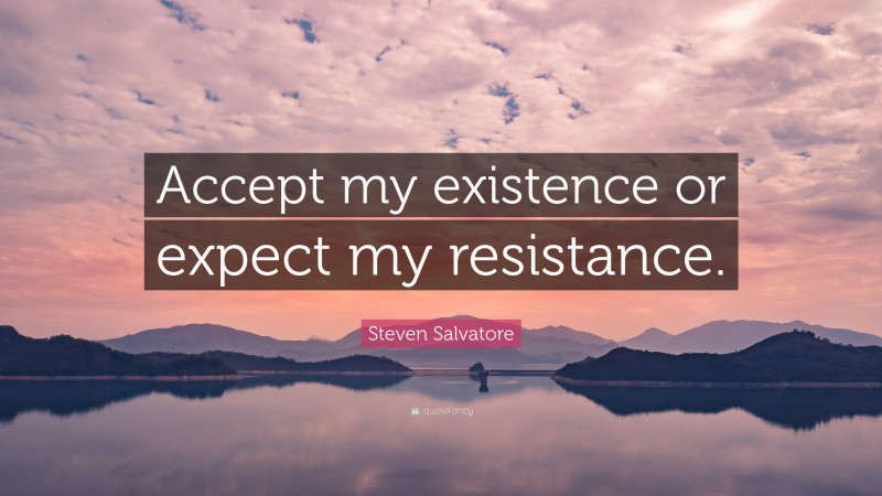Steven Salvatore Quote: “Accept my existence or expect my resistance.”