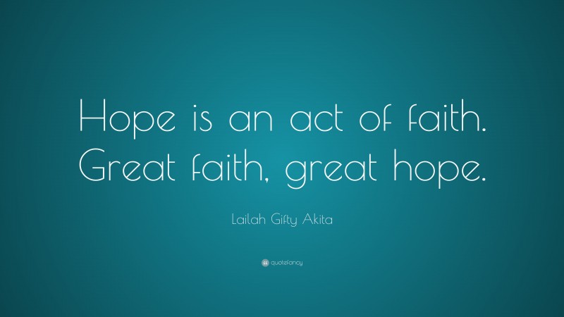 Lailah Gifty Akita Quote: “Hope is an act of faith. Great faith, great hope.”