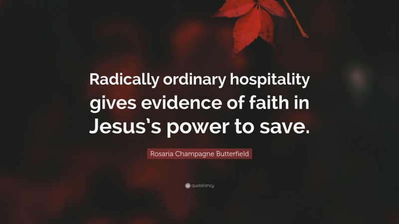 Rosaria Champagne Butterfield Quote: “Radically ordinary hospitality gives evidence of faith in Jesus’s power to save.”