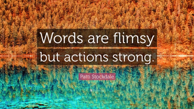Patti Stockdale Quote: “Words are flimsy but actions strong.”