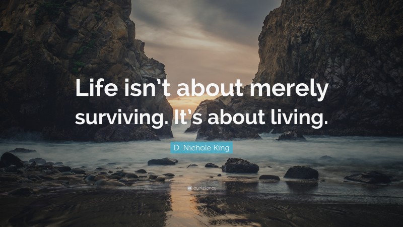 D. Nichole King Quote: “Life isn’t about merely surviving. It’s about living.”