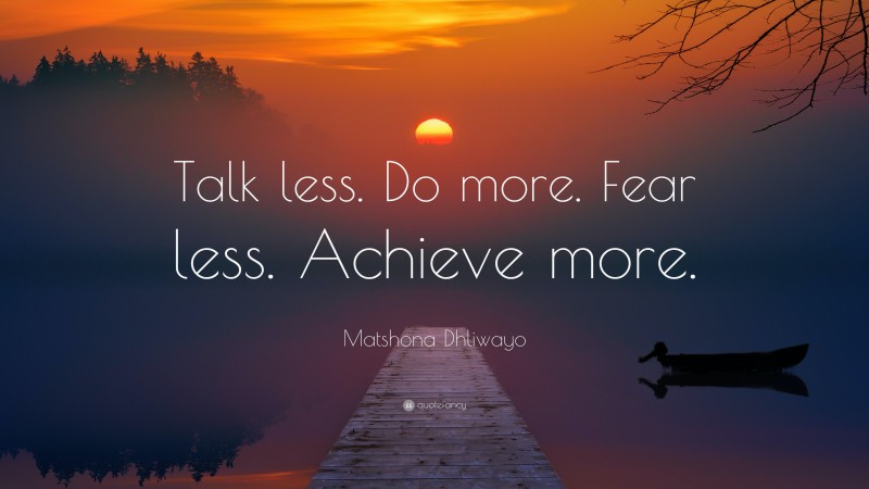 Matshona Dhliwayo Quote: “Talk less. Do more. Fear less. Achieve more.”
