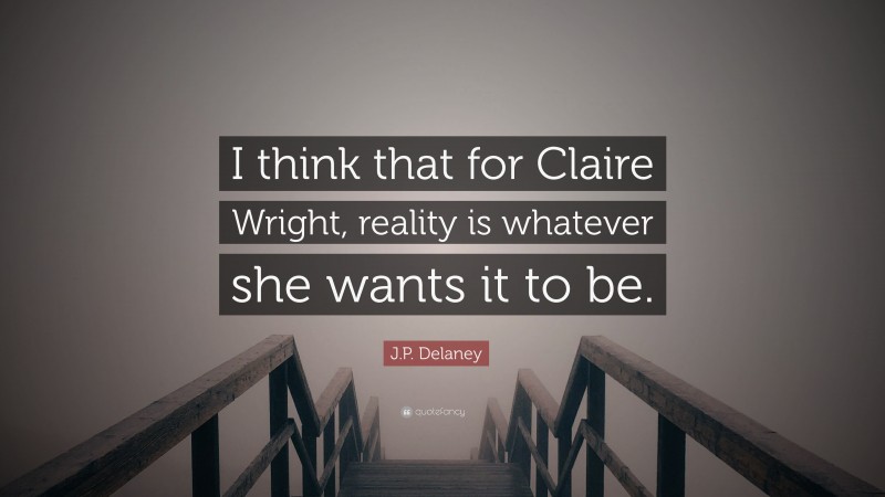 J.P. Delaney Quote: “I think that for Claire Wright, reality is whatever she wants it to be.”