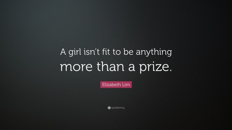 Elizabeth Lim Quote: “A girl isn’t fit to be anything more than a prize.”