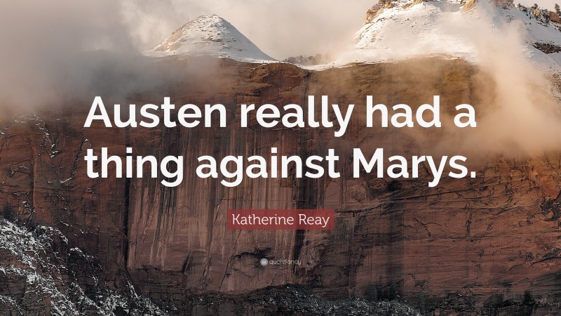 Katherine Reay Quote: “Austen really had a thing against Marys.”