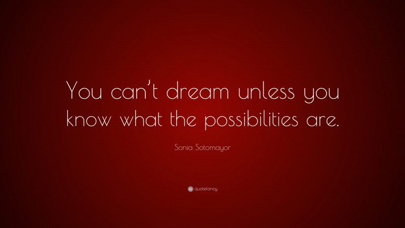 Sonia Sotomayor Quote: “You can’t dream unless you know what the possibilities are.”