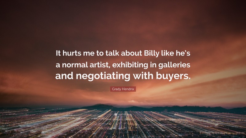 Grady Hendrix Quote: “It hurts me to talk about Billy like he’s a normal artist, exhibiting in galleries and negotiating with buyers.”