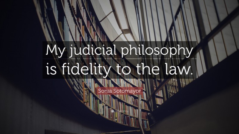 Sonia Sotomayor Quote: “My judicial philosophy is fidelity to the law.”