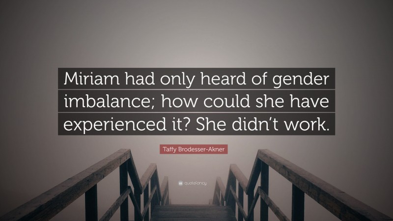 Taffy Brodesser-Akner Quote: “Miriam had only heard of gender imbalance; how could she have experienced it? She didn’t work.”