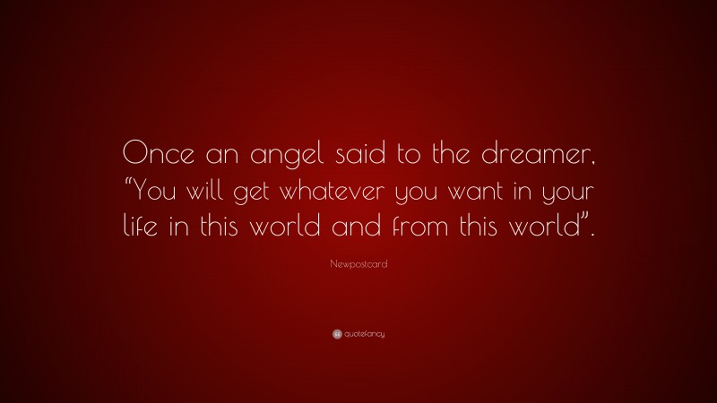 Newpostcard Quote: “Once an angel said to the dreamer, “You will get whatever you want in your life in this world and from this world”.”