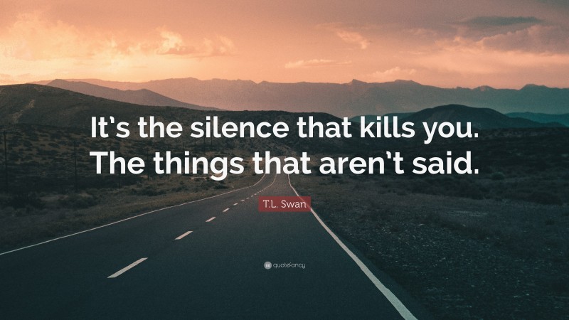 T.L. Swan Quote: “It’s the silence that kills you. The things that aren’t said.”