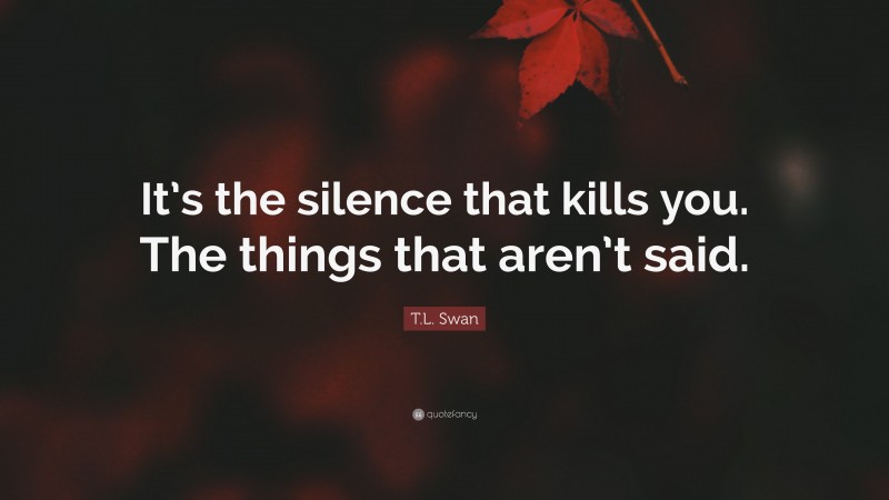 T.L. Swan Quote: “It’s the silence that kills you. The things that aren’t said.”