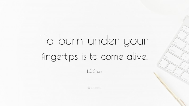 L.J. Shen Quote: “To burn under your fingertips is to come alive.”
