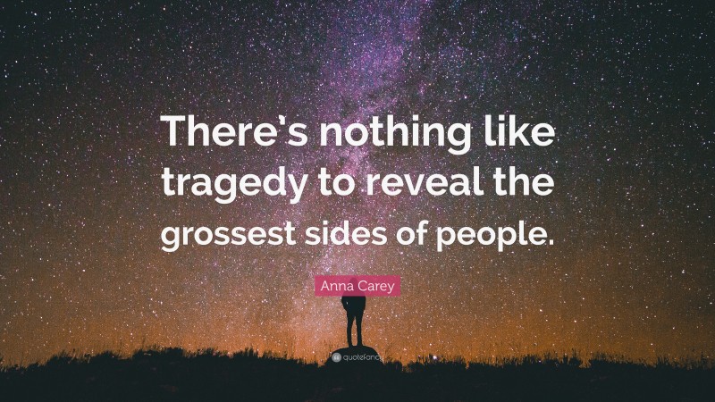 Anna Carey Quote: “There’s nothing like tragedy to reveal the grossest sides of people.”