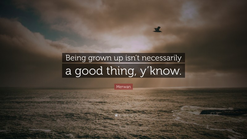 Merwan Quote: “Being grown up isn’t necessarily a good thing, y’know.”