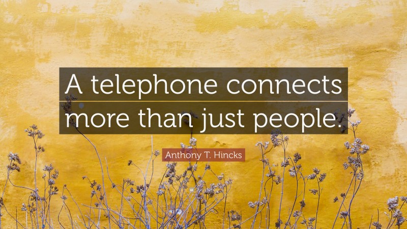 Anthony T. Hincks Quote: “A telephone connects more than just people.”