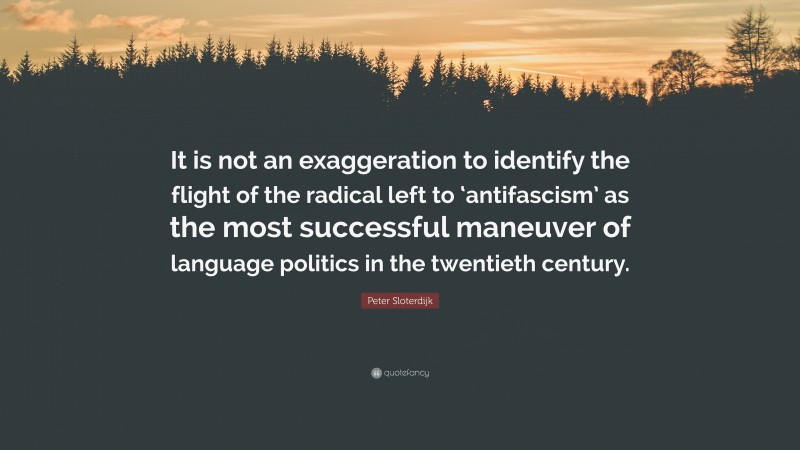 Peter Sloterdijk Quote: “It is not an exaggeration to identify the flight of the radical left to ‘antifascism’ as the most successful maneuver of language politics in the twentieth century.”