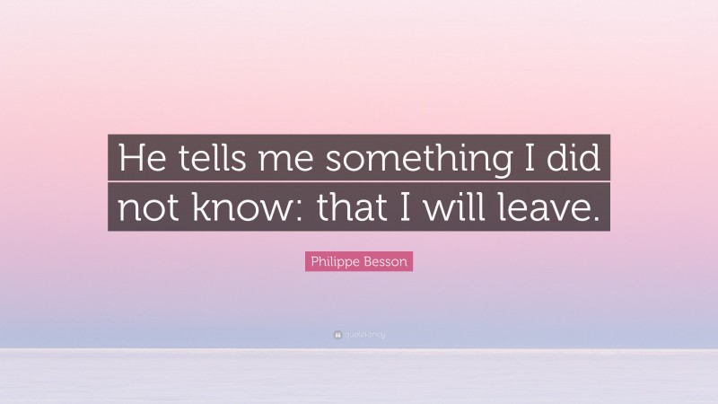 Philippe Besson Quote: “He tells me something I did not know: that I will leave.”