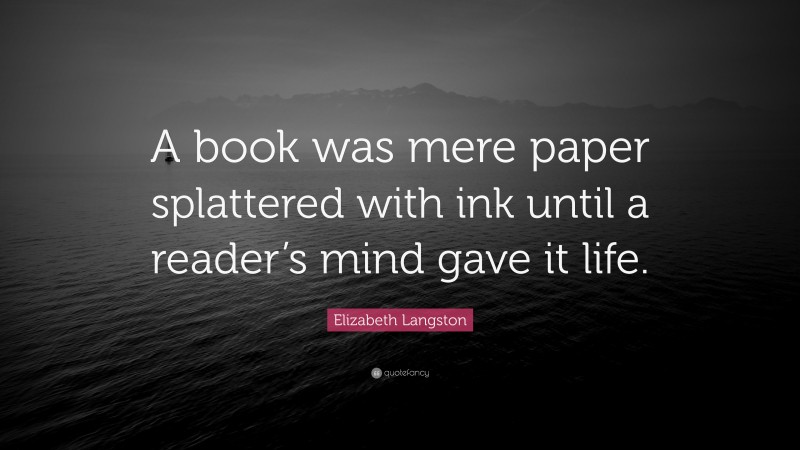 Elizabeth Langston Quote: “A book was mere paper splattered with ink ...