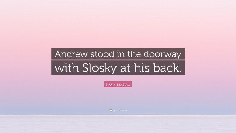 Nora Sakavic Quote: “Andrew stood in the doorway with Slosky at his back.”