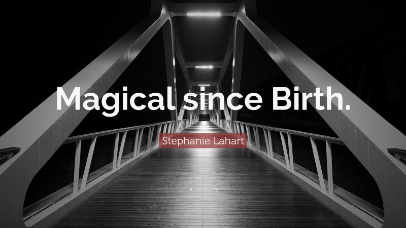 Stephanie Lahart Quote: “Magical since Birth.”