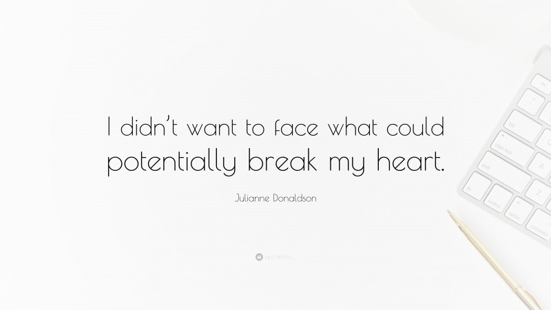 Julianne Donaldson Quote: “I didn’t want to face what could potentially break my heart.”