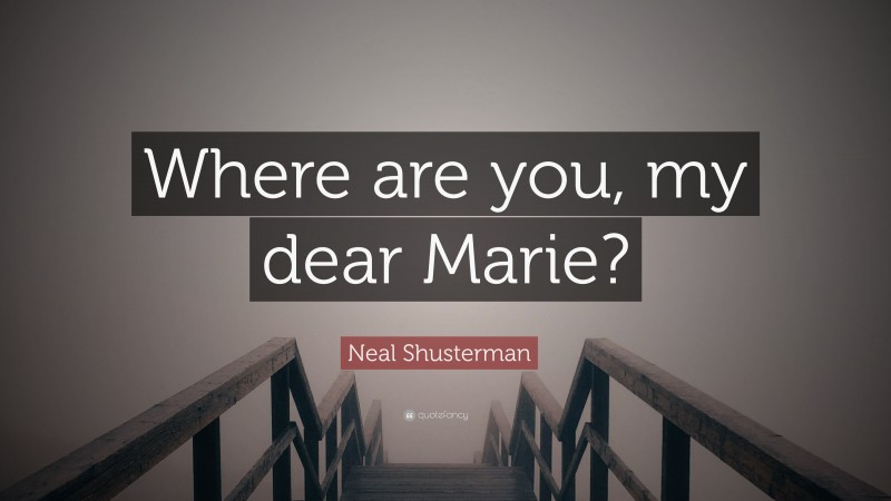 Neal Shusterman Quote: “Where are you, my dear Marie?”