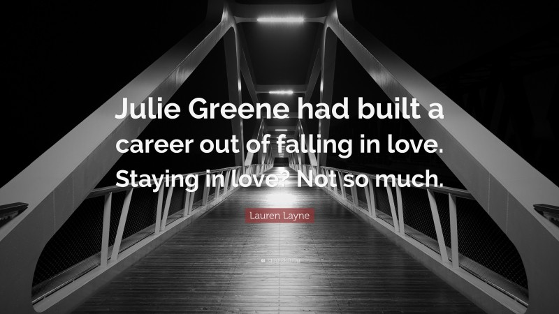 Lauren Layne Quote: “Julie Greene had built a career out of falling in love. Staying in love? Not so much.”