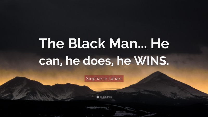 Stephanie Lahart Quote: “The Black Man... He can, he does, he WINS.”