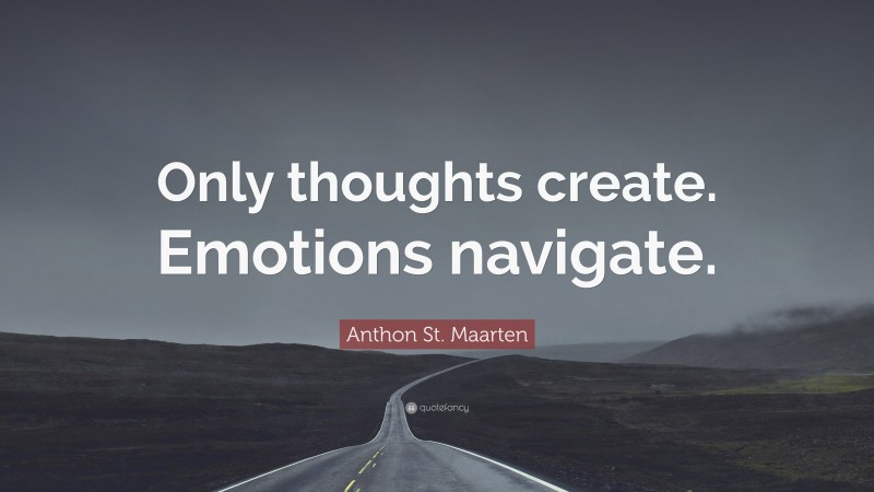 Anthon St. Maarten Quote: “Only thoughts create. Emotions navigate.”