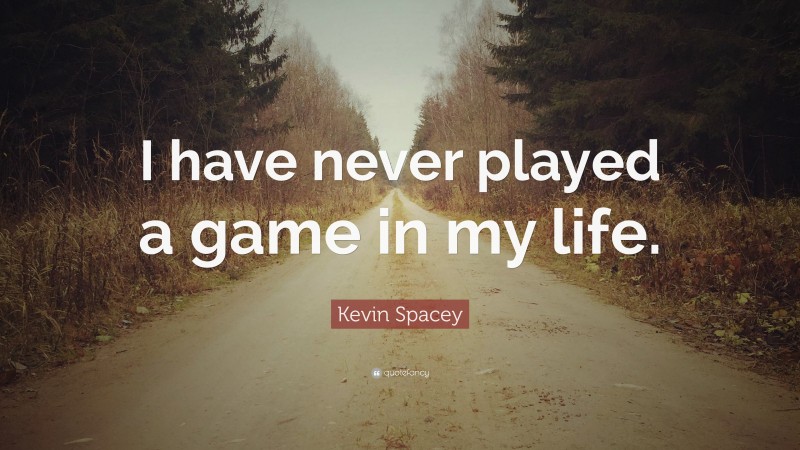 Kevin Spacey Quote: “I have never played a game in my life.”