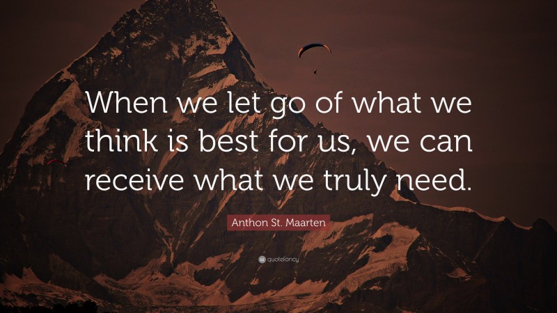 Anthon St. Maarten Quote: “When we let go of what we think is best for us, we can receive what we truly need.”