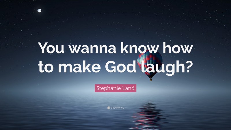 Stephanie Land Quote: “You wanna know how to make God laugh?”