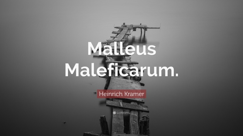 Heinrich Kramer Quote: “Malleus Maleficarum.”